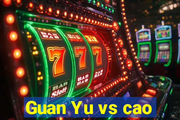 Guan Yu vs cao